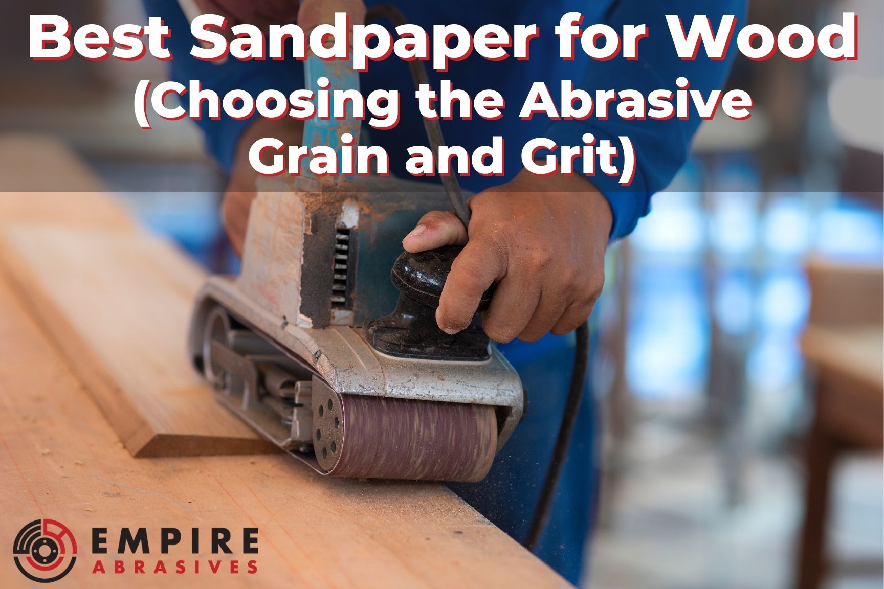 Best Sandpaper for Wood: Choosing the Abrasive Grain and Grit - Empire  Abrasives
