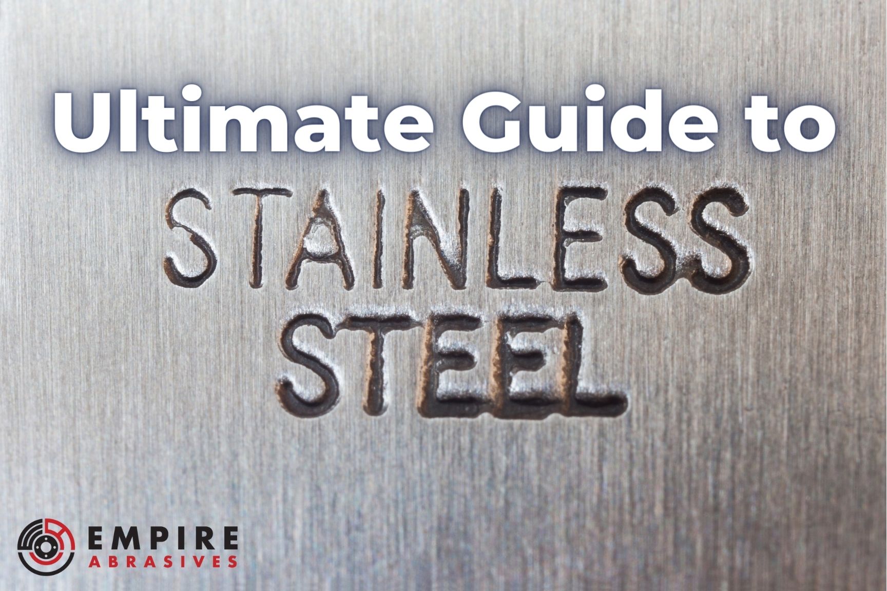 Ultimate Guide - Stainless Steel - Fabrication, Grinding, and Finishing  with Abrasives - Empire Abrasives